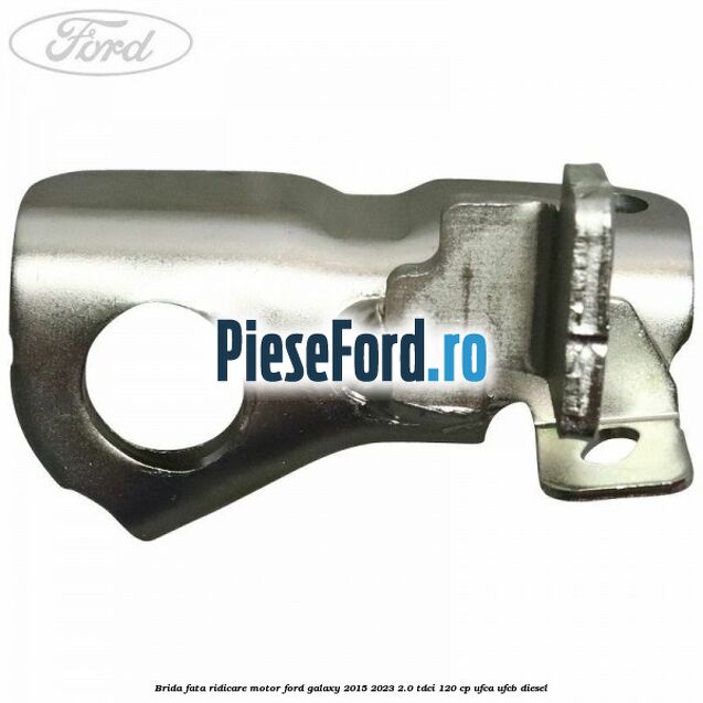 Brida fata ridicare motor Ford Galaxy 2015-2023 2.0 TDCi 120 cp UFCA, UFCB diesel