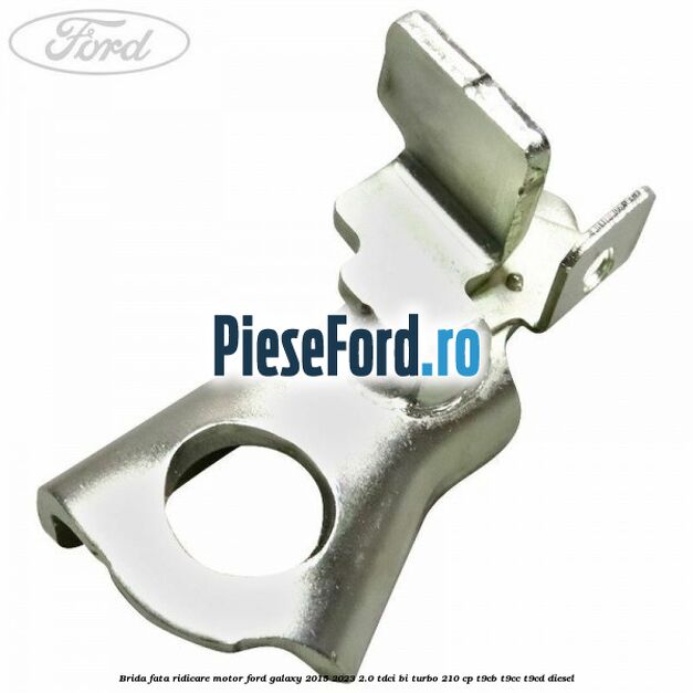 Brida fata ridicare motor Ford Galaxy 2015-2023 2.0 TDCi BI-Turbo 210 cp T9CB, T9CC, T9CD diesel