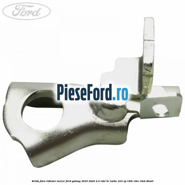 Brida fata ridicare motor Ford Galaxy 2015-2023 2.0 TDCi BI-Turbo 210 cp Brida fata ridicare motor Ford Galaxy 2015-2023 2.0 TDCi BI-Turbo 210 cp T9CB, T9CC, T9CD diesel
