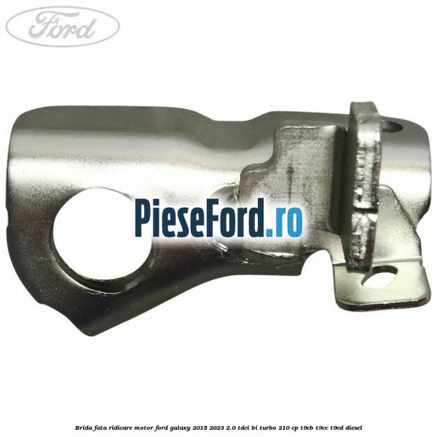 Brida fata ridicare motor Ford Galaxy 2015-2023 2.0 TDCi BI-Turbo 210 cp Brida fata ridicare motor Ford Galaxy 2015-2023 2.0 TDCi BI-Turbo 210 cp T9CB, T9CC, T9CD diesel