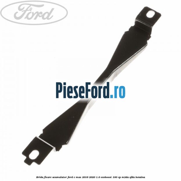 Brida fixare acumulator Ford C-Max 2016-2020 1.0 EcoBoost 100 cp Brida fixare acumulator Ford C-Max 2016-2020 1.0 EcoBoost 100 cp M2DA, SFDA benzina