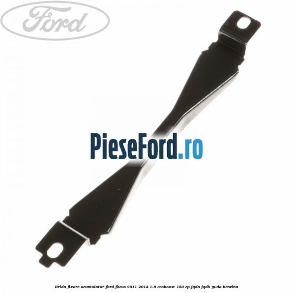 Brida fixare acumulator Ford Focus 2011-2014 1.6 EcoBoost 150 cp JQDA, JQDB, YUDA benzina