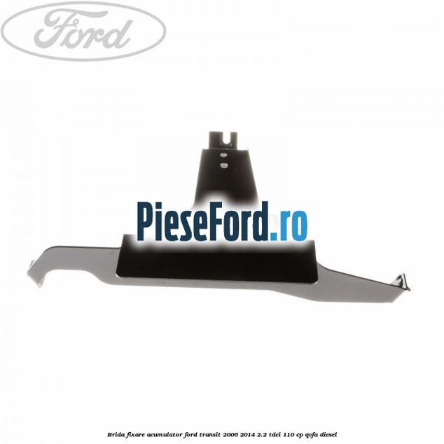 Brida fixare acumulator Ford Transit 2006-2014 2.2 TDCi 110 cp QVFA diesel