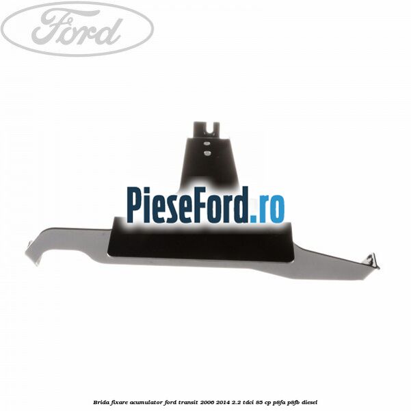 Brida fixare acumulator Ford Transit 2006-2014 2.2 TDCi 85 cp Brida fixare acumulator Ford Transit 2006-2014 2.2 TDCi 85 cp P8FA, P8FB diesel