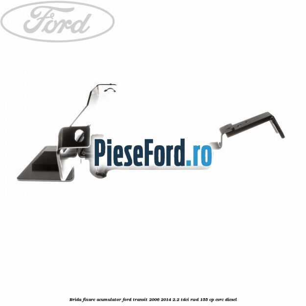Brida fixare acumulator Ford Transit 2006-2014 2.2 TDCi RWD 155 cp Brida fixare acumulator Ford Transit 2006-2014 2.2 TDCi RWD 155 cp CVRC diesel