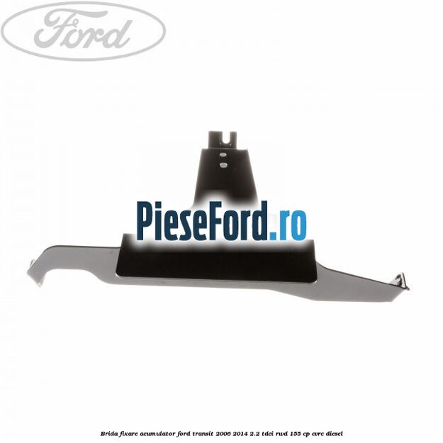 Brida fixare acumulator Ford Transit 2006-2014 2.2 TDCi RWD 155 cp Brida fixare acumulator Ford Transit 2006-2014 2.2 TDCi RWD 155 cp CVRC diesel