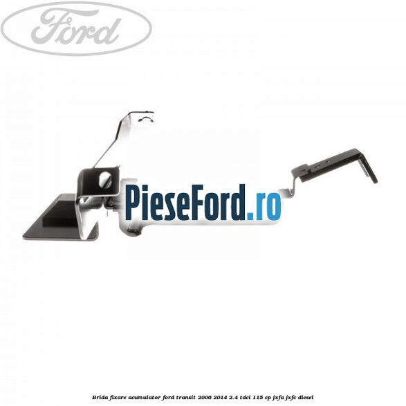 Brida fixare acumulator Ford Transit 2006-2014 2.4 TDCi 115 cp JXFA, JXFC diesel