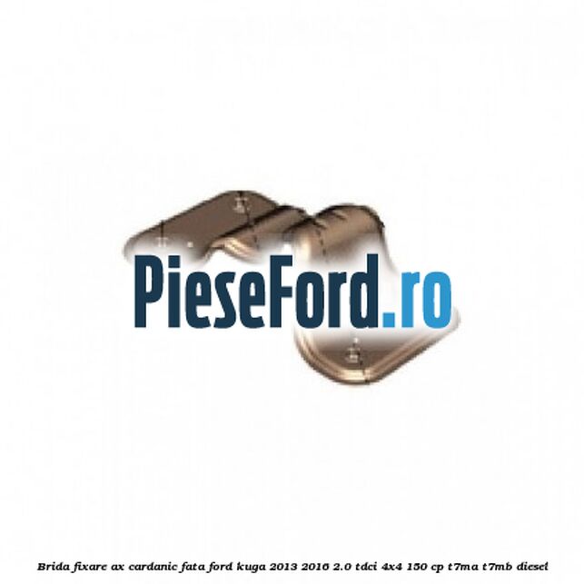 Brida fixare ax cardanic fata Ford Kuga 2013-2016 2.0 TDCi 4x4 150 cp T7MA, T7MB diesel