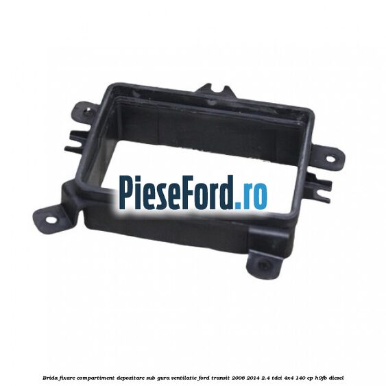 Brida fixare compartiment depozitare sub gura ventilatie Ford Transit 2006-2014 2.4 TDCi 4x4 140 cp H9FB diesel