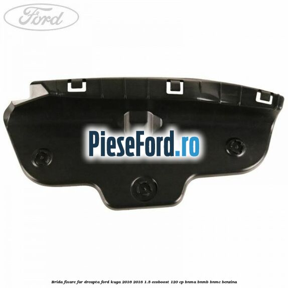 Brida fixare far dreapta Ford Kuga 2016-2018 1.5 EcoBoost 120 cp BNMA, BNMB, BNMC benzina
