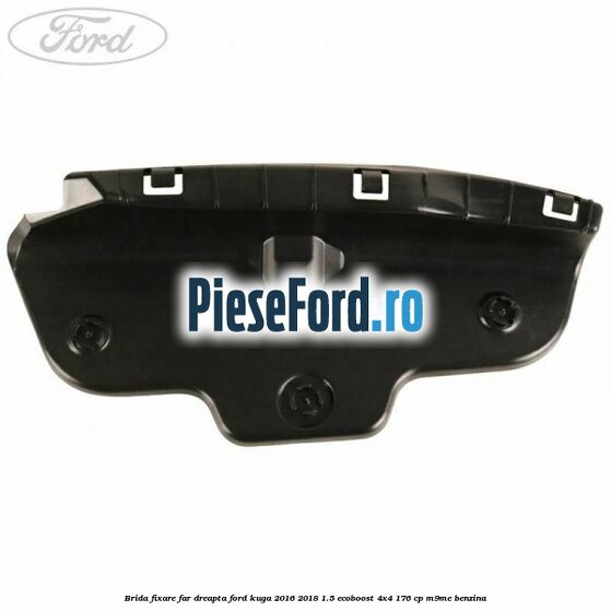 Brida fixare far dreapta Ford Kuga 2016-2018 1.5 EcoBoost 4x4 176 cp M9ME benzina