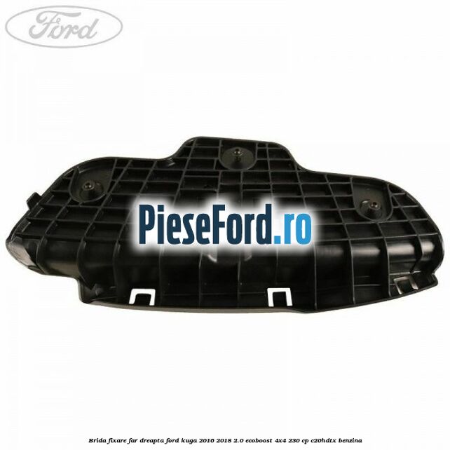 Brida fixare far dreapta Ford Kuga 2016-2018 2.0 EcoBoost 4x4 230 cp C20HDTX benzina
