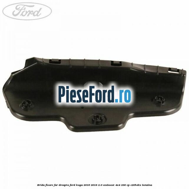 Brida fixare far dreapta Ford Kuga 2016-2018 2.0 EcoBoost 4x4 230 cp C20HDTX benzina