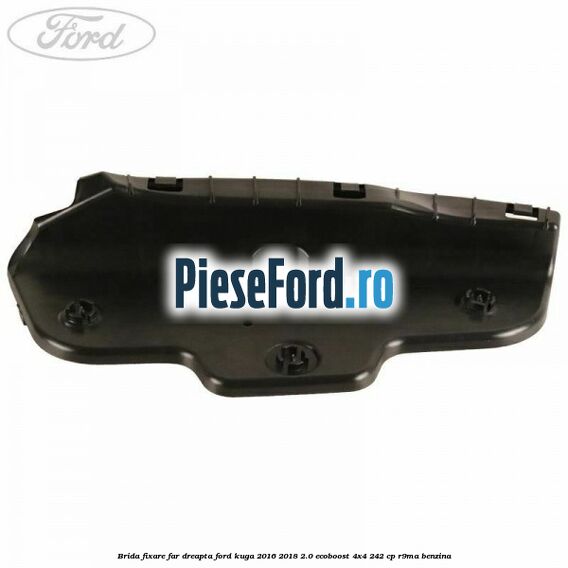 Brida fixare far dreapta Ford Kuga 2016-2018 2.0 EcoBoost 4x4 242 cp R9MA benzina
