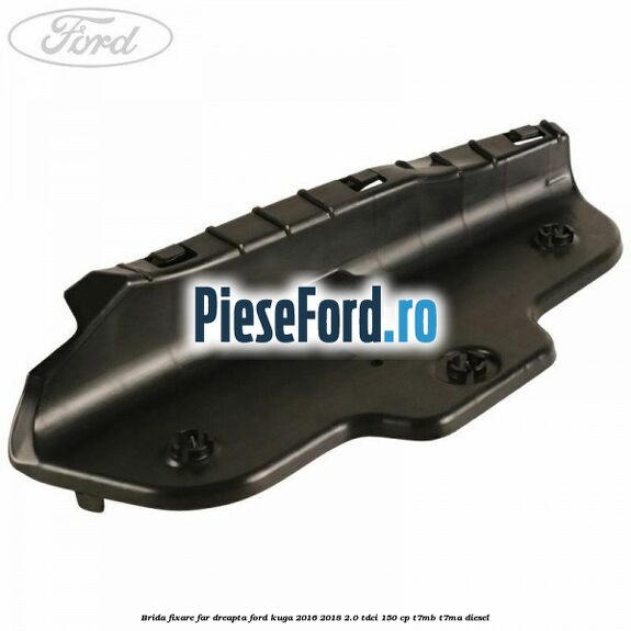 Brida fixare far dreapta Ford Kuga 2016-2018 2.0 TDCi 150 cp T7MB, T7MA diesel