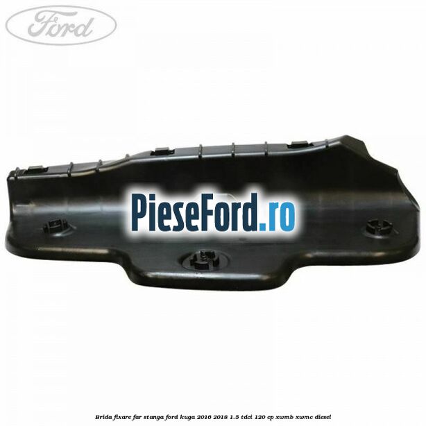 Brida fixare far stanga Ford Kuga 2016-2018 1.5 TDCi 120 cp XWMB, XWMC diesel