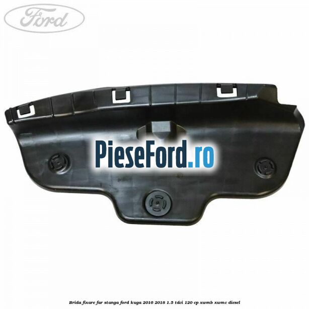 Brida fixare far stanga Ford Kuga 2016-2018 1.5 TDCi 120 cp XWMB, XWMC diesel