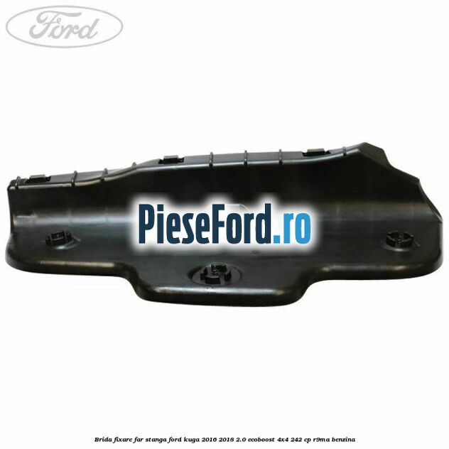 Brida fixare far stanga Ford Kuga 2016-2018 2.0 EcoBoost 4x4 242 cp R9MA benzina