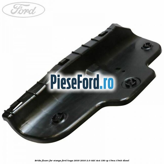 Brida fixare far stanga Ford Kuga 2016-2018 2.0 TDCi 4x4 150 cp T7MA, T7MB diesel