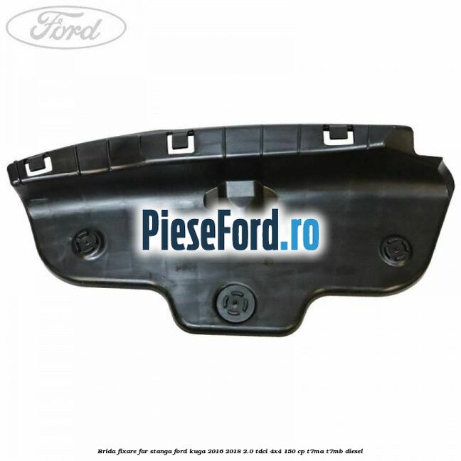 Brida fixare far stanga Ford Kuga 2016-2018 2.0 TDCi 4x4 150 cp T7MA, T7MB diesel