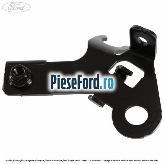 Brida fixare furtun spate dreapta, frana mecanica Ford Kuga 2013-2016 1.5 EcoBoost 150 cp Brida fixare furtun spate dreapta, frana mecanica Ford Kuga 2013-2016 1.5 EcoBoost 150 cp M8MA, M8MB, M8MC, M8MD, M8ME benzina