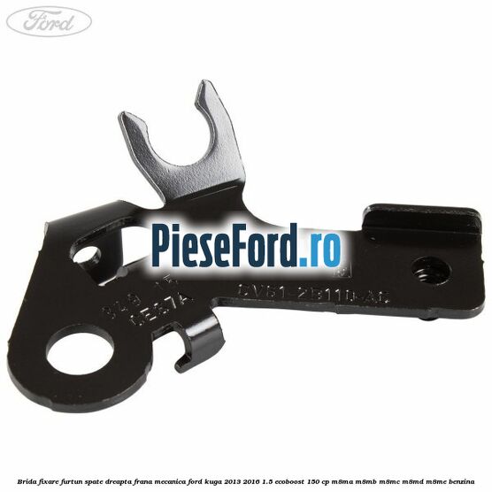 Brida fixare furtun spate dreapta, frana mecanica Ford Kuga 2013-2016 1.5 EcoBoost 150 cp Brida fixare furtun spate dreapta, frana mecanica Ford Kuga 2013-2016 1.5 EcoBoost 150 cp M8MA, M8MB, M8MC, M8MD, M8ME benzina