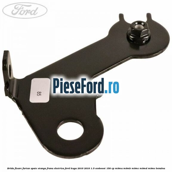 Brida fixare furtun spate stanga, frana electrica Ford Kuga 2016-2018 1.5 EcoBoost 150 cp M8MA, M8MB, M8MC, M8MD, M8ME benzina