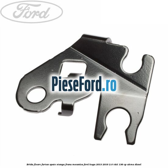 Brida fixare furtun spate stanga, frana mecanica Ford Kuga 2013-2016 2.0 TDCi 136 cp UKMA diesel