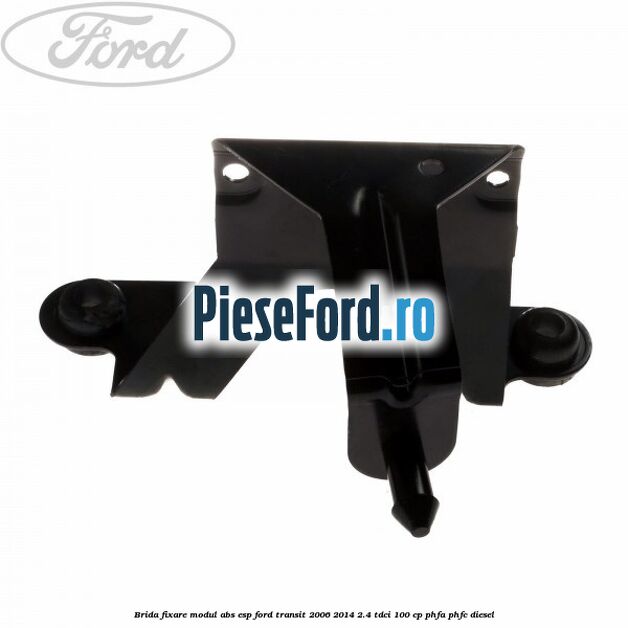 Brida fixare modul ABS-ESP Ford Transit 2006-2014 2.4 TDCi 100 cp Brida fixare modul ABS-ESP Ford Transit 2006-2014 2.4 TDCi 100 cp PHFA, PHFC diesel
