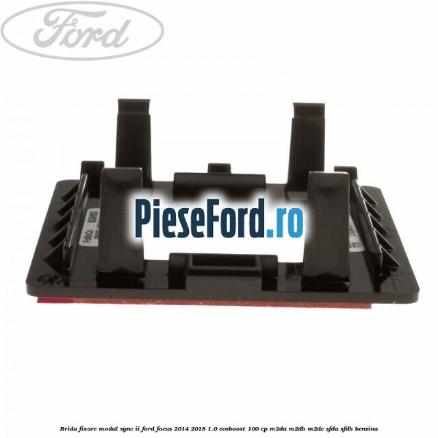 Brida fixare modul SYNC II Ford Focus 2014-2018 1.0 EcoBoost 100 cp M2DA, M2DB, M2DC, SFDA, SFDB benzina
