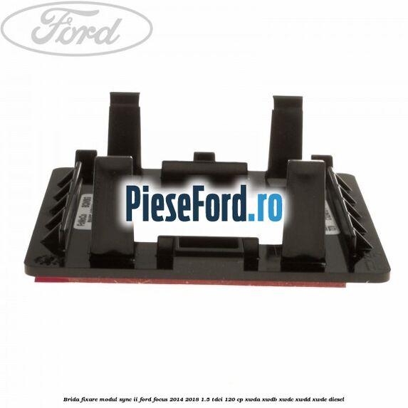 Brida fixare modul SYNC II Ford Focus 2014-2018 1.5 TDCi 120 cp XWDA, XWDB, XWDC, XWDD, XWDE diesel