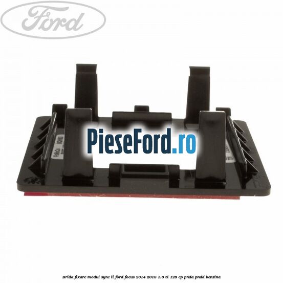 Brida fixare modul SYNC II Ford Focus 2014-2018 1.6 Ti 125 cp PNDA, PNDD benzina