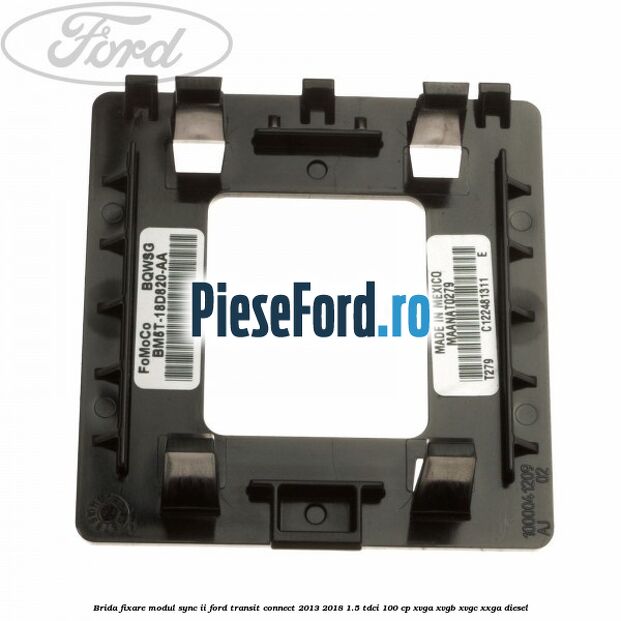 Brida fixare modul SYNC II Ford Transit Connect 2013-2018 1.5 TDCi 100 cp XVGA, XVGB, XVGC, XXGA diesel