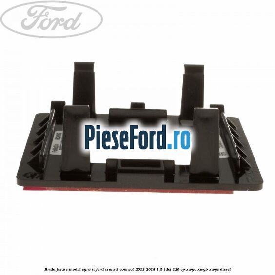 Brida fixare modul SYNC II Ford Transit Connect 2013-2018 1.5 TDCi 120 cp XWGA, XWGB, XWGC diesel