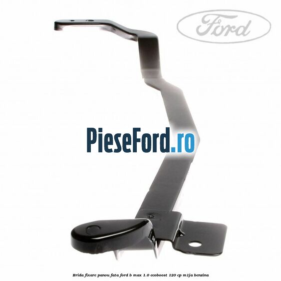 Brida fixare panou fata Ford B-Max 1.0 EcoBoost 120 cp M1JA benzina