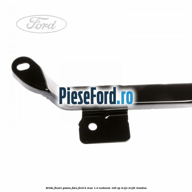Brida fixare panou fata Ford B-Max 1.0 EcoBoost 125 cp M1JE, M1JH benzina