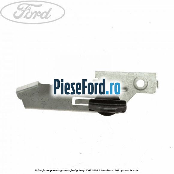 Brida fixare panou sigurante Ford Galaxy 2007-2014 2.0 EcoBoost 203 cp Brida fixare panou sigurante Ford Galaxy 2007-2014 2.0 EcoBoost 203 cp TNWA benzina