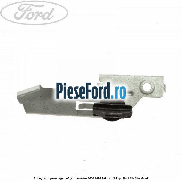 Brida fixare panou sigurante Ford Mondeo 2008-2014 1.6 TDCi 115 cp T1BA, T1BB, T1BC diesel