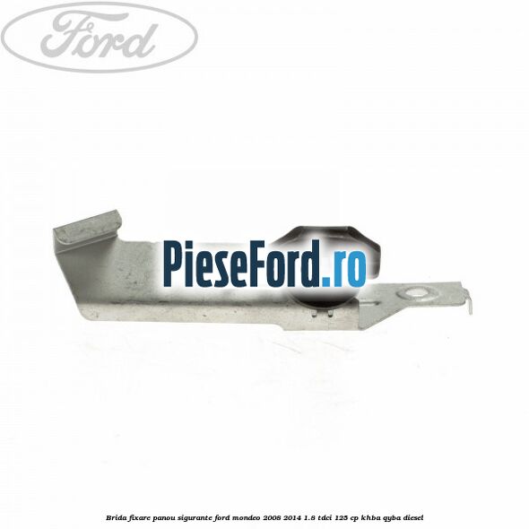 Brida fixare panou sigurante Ford Mondeo 2008-2014 1.8 TDCi 125 cp KHBA, QYBA diesel