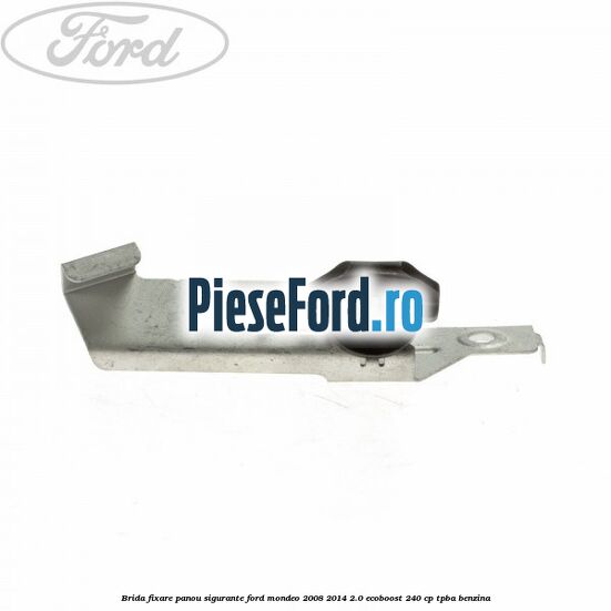 Brida fixare panou sigurante Ford Mondeo 2008-2014 2.0 EcoBoost 240 cp Brida fixare panou sigurante Ford Mondeo 2008-2014 2.0 EcoBoost 240 cp TPBA benzina