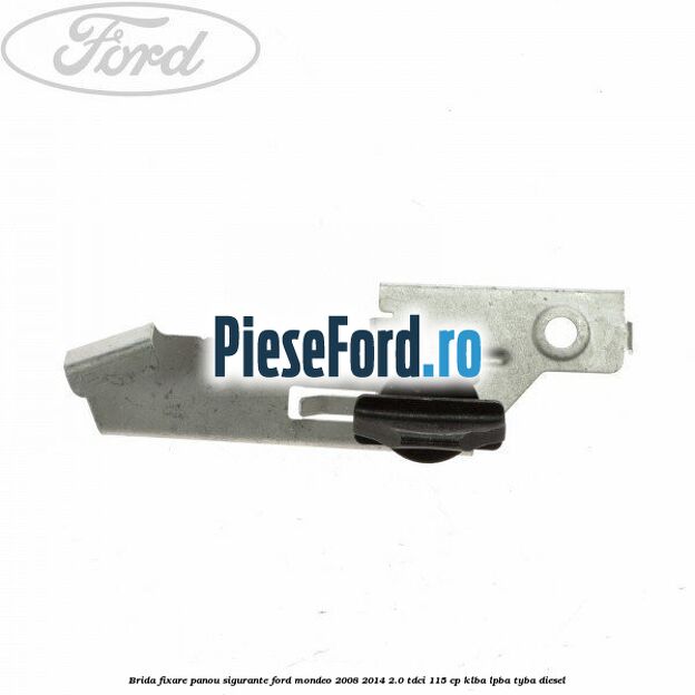 Brida fixare panou sigurante Ford Mondeo 2008-2014 2.0 TDCi 115 cp KLBA, LPBA, TYBA diesel