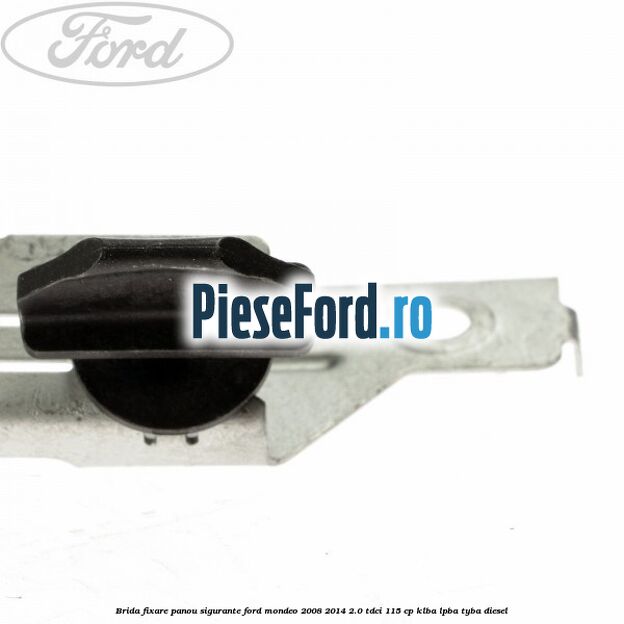 Brida fixare panou sigurante Ford Mondeo 2008-2014 2.0 TDCi 115 cp KLBA, LPBA, TYBA diesel