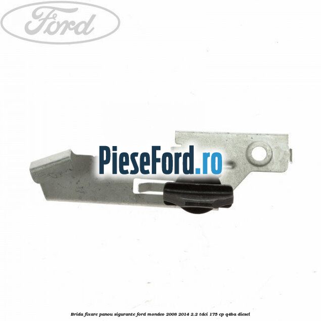 Brida fixare panou sigurante Ford Mondeo 2008-2014 2.2 TDCi 175 cp Q4BA diesel