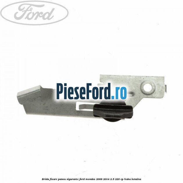 Brida fixare panou sigurante Ford Mondeo 2008-2014 2.5 220 cp Brida fixare panou sigurante Ford Mondeo 2008-2014 2.5 220 cp HUBA benzina