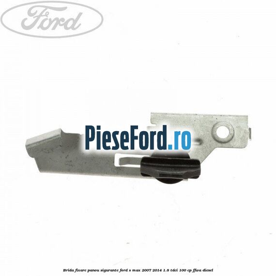 Brida fixare panou sigurante Ford S-Max 2007-2014 1.8 TDCi 100 cp FFWA diesel