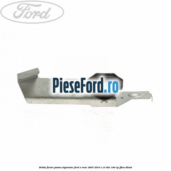 Brida fixare panou sigurante Ford S-Max 2007-2014 1.8 TDCi 100 cp FFWA diesel