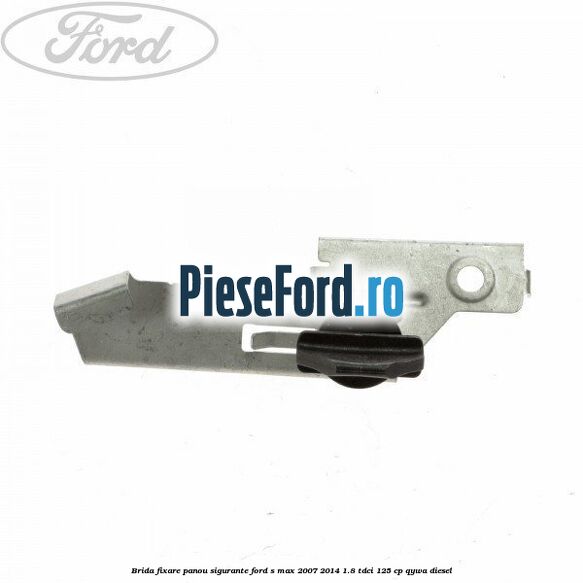 Brida fixare panou sigurante Ford S-Max 2007-2014 1.8 TDCi 125 cp QYWA diesel