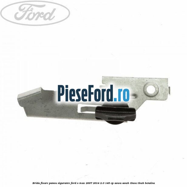 Brida fixare panou sigurante Ford S-Max 2007-2014 2.0 145 cp AOWA, AOWB, TBWA, TBWB benzina