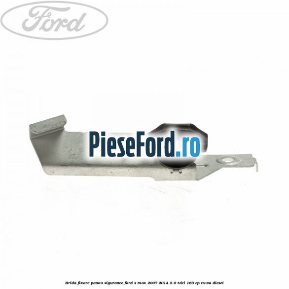 Brida fixare panou sigurante Ford S-Max 2007-2014 2.0 TDCi 163 cp Brida fixare panou sigurante Ford S-Max 2007-2014 2.0 TDCi 163 cp TXWA diesel