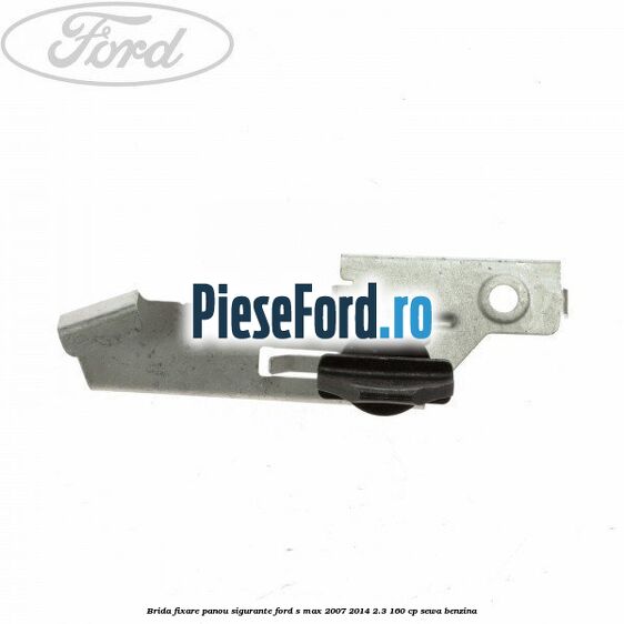 Brida fixare panou sigurante Ford S-Max 2007-2014 2.3 160 cp SEWA benzina
